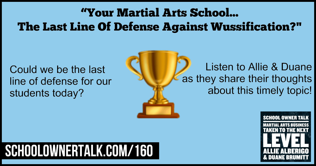 Your Martial Arts School… The Last Line Of Defense Against Wussification? – Episode #160